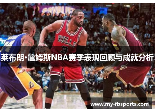 莱布朗·詹姆斯NBA赛季表现回顾与成就分析