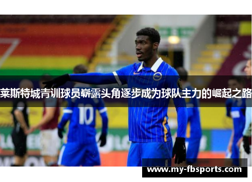 莱斯特城青训球员崭露头角逐步成为球队主力的崛起之路