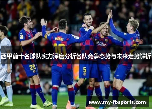 西甲前十名球队实力深度分析各队竞争态势与未来走势解析