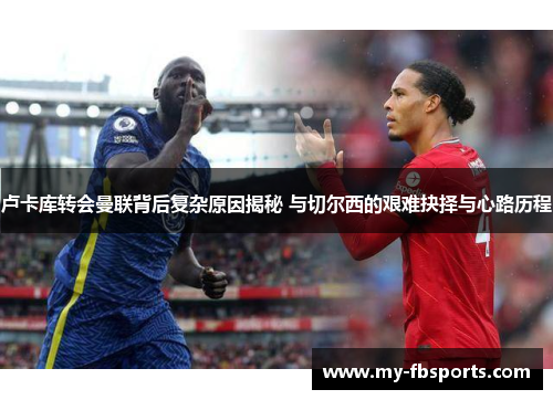 卢卡库转会曼联背后复杂原因揭秘 与切尔西的艰难抉择与心路历程