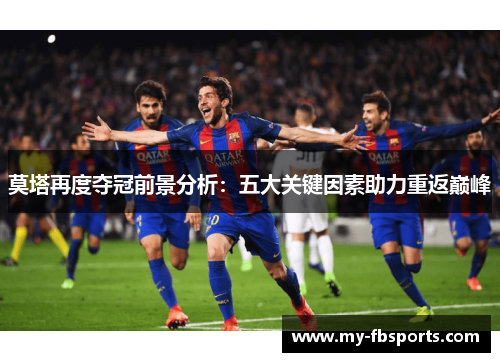 莫塔再度夺冠前景分析：五大关键因素助力重返巅峰