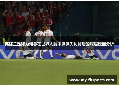 英格兰足球为何总在世界大赛中屡屡失利背后的深层原因分析