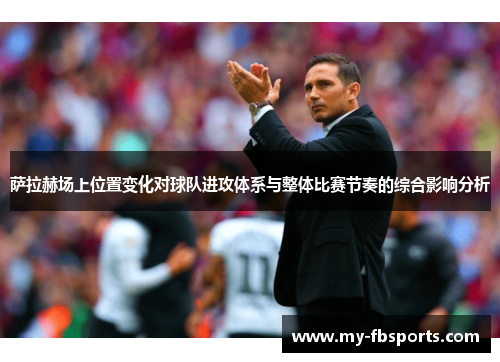 萨拉赫场上位置变化对球队进攻体系与整体比赛节奏的综合影响分析