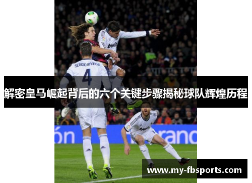解密皇马崛起背后的六个关键步骤揭秘球队辉煌历程