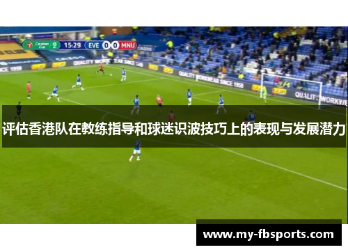评估香港队在教练指导和球迷识波技巧上的表现与发展潜力