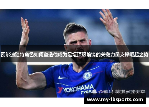 瓦尔迪独特角色如何塑造他成为足坛顶级前锋的关键力量支撑崛起之势