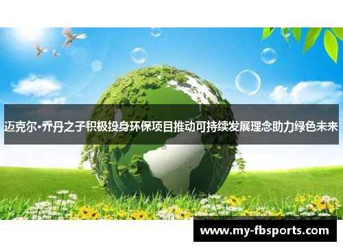 迈克尔·乔丹之子积极投身环保项目推动可持续发展理念助力绿色未来