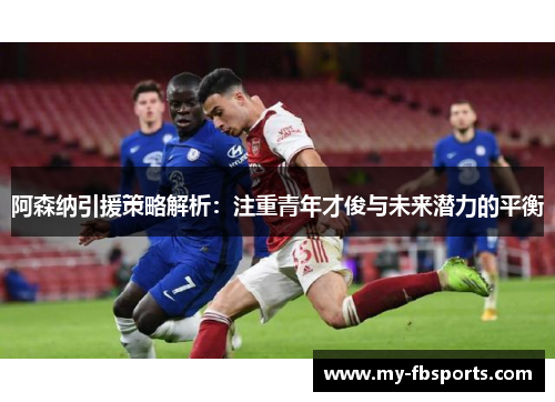 阿森纳引援策略解析：注重青年才俊与未来潜力的平衡