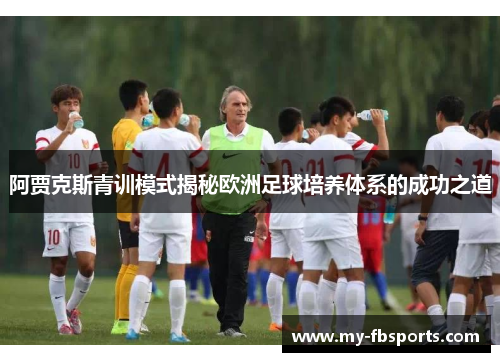 阿贾克斯青训模式揭秘欧洲足球培养体系的成功之道