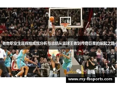 老詹职业生涯辉煌成就分析与总结从篮球王者到传奇巨星的崛起之路