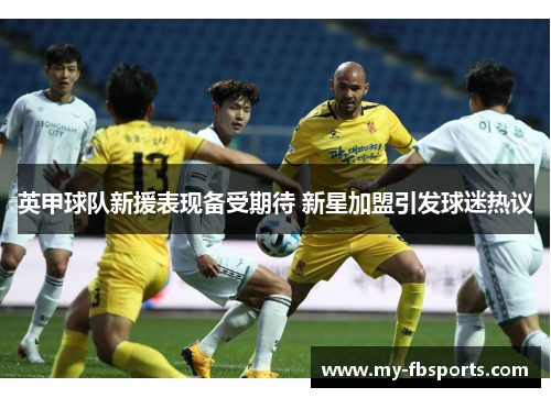 英甲球队新援表现备受期待 新星加盟引发球迷热议 英甲球队新援表现备受期待 新星加盟引发球迷热议