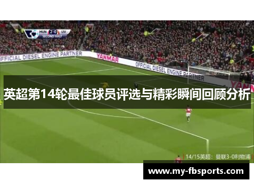 英超第14轮最佳球员评选与精彩瞬间回顾分析 英超第14轮最佳球员评选与精彩瞬间回顾分析