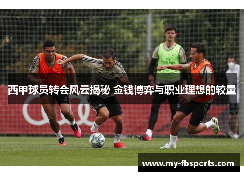 西甲球员转会风云揭秘 金钱博弈与职业理想的较量