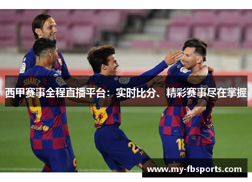 西甲赛事全程直播平台：实时比分、精彩赛事尽在掌握