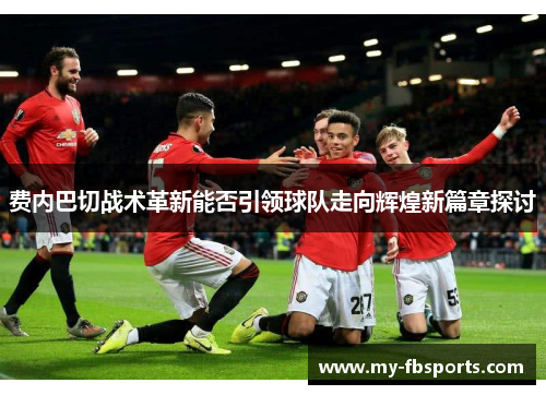 费内巴切战术革新能否引领球队走向辉煌新篇章探讨