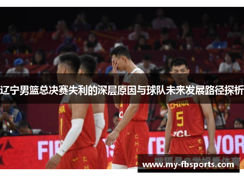 辽宁男篮总决赛失利的深层原因与球队未来发展路径探析