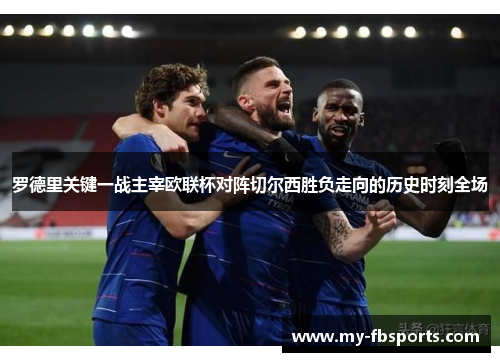 罗德里关键一战主宰欧联杯对阵切尔西胜负走向的历史时刻全场 罗德里关键一战主宰欧联杯对阵切尔西胜负走向的历史时刻全场