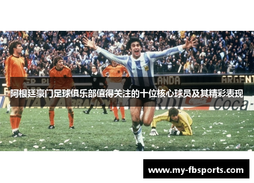 阿根廷豪门足球俱乐部值得关注的十位核心球员及其精彩表现