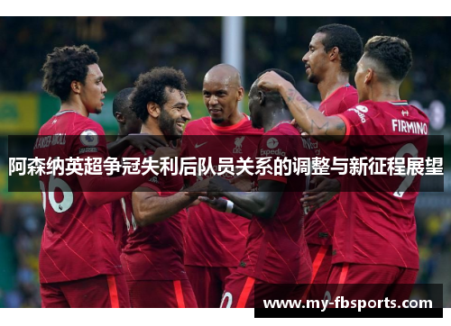 阿森纳英超争冠失利后队员关系的调整与新征程展望 阿森纳英超争冠失利后队员关系的调整与新征程展望