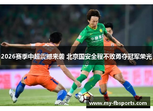 2026赛季中超震撼来袭 北京国安全程不败勇夺冠军荣光