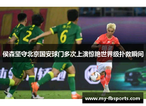 侯森坚守北京国安球门多次上演惊艳世界级扑救瞬间 侯森坚守北京国安球门多次上演惊艳世界级扑救瞬间