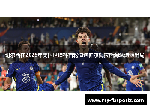 切尔西在2025年美国世俱杯首轮遭遇帕尔梅拉斯淘汰遗憾出局 切尔西在2025年美国世俱杯首轮遭遇帕尔梅拉斯淘汰遗憾出局