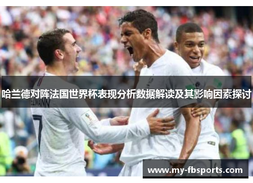 哈兰德对阵法国世界杯表现分析数据解读及其影响因素探讨 哈兰德对阵法国世界杯表现分析数据解读及其影响因素探讨