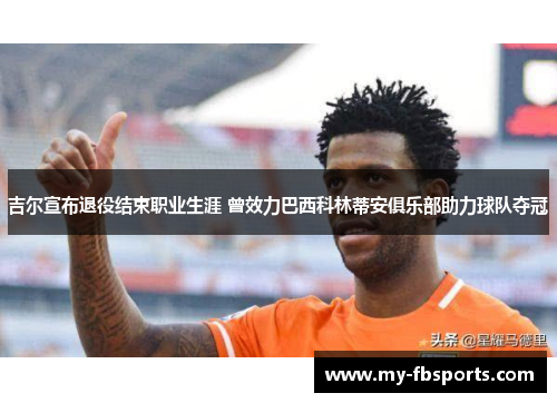 吉尔宣布退役结束职业生涯 曾效力巴西科林蒂安俱乐部助力球队夺冠 吉尔宣布退役结束职业生涯 曾效力巴西科林蒂安俱乐部助力球队夺冠