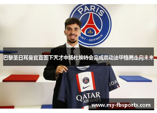 巴黎圣日耳曼官宣签下天才中场杜埃转会完成震动法甲格局走向未来