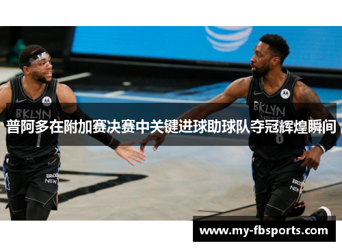 普阿多在附加赛决赛中关键进球助球队夺冠辉煌瞬间