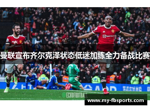 曼联宣布齐尔克泽状态低迷加练全力备战比赛