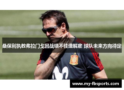 桑保利执教弗拉门戈因战绩不佳遭解雇 球队未来方向待定