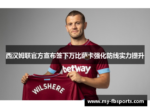 西汉姆联官方宣布签下万比萨卡强化防线实力提升