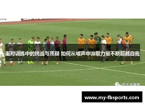 面对训练中的挑战与质疑 如何从嘘声中汲取力量不断超越自我