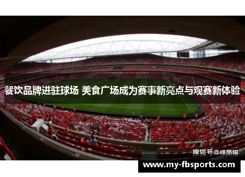 餐饮品牌进驻球场 美食广场成为赛事新亮点与观赛新体验