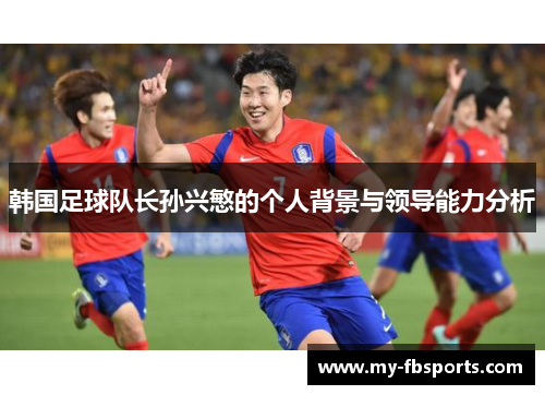 韩国足球队长孙兴慜的个人背景与领导能力分析
