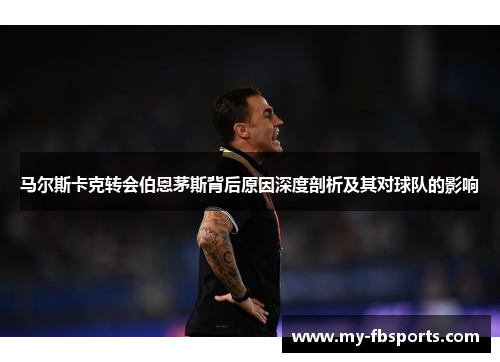 马尔斯卡克转会伯恩茅斯背后原因深度剖析及其对球队的影响