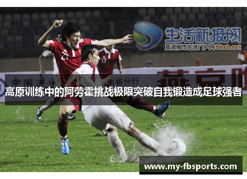 高原训练中的阿劳霍挑战极限突破自我锻造成足球强者