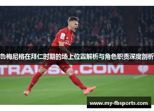 鲁梅尼格在拜仁时期的场上位置解析与角色职责深度剖析