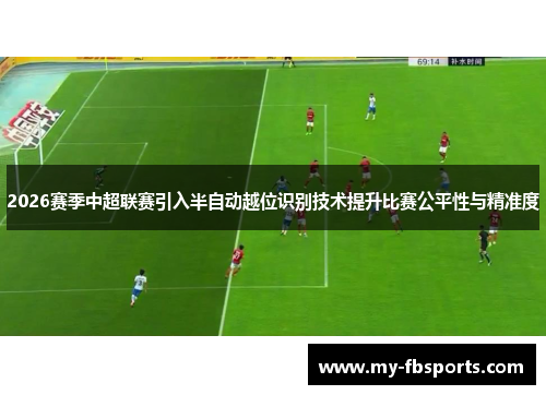 2026赛季中超联赛引入半自动越位识别技术提升比赛公平性与精准度