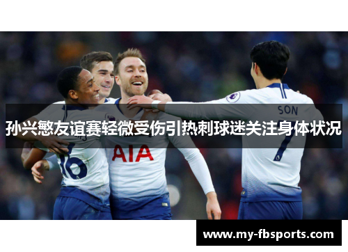 孙兴慜友谊赛轻微受伤引热刺球迷关注身体状况 孙兴慜友谊赛轻微受伤引热刺球迷关注身体状况