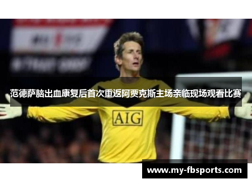 范德萨脑出血康复后首次重返阿贾克斯主场亲临现场观看比赛