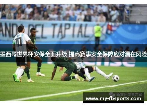 墨西哥世界杯安保全面升级 提高赛事安全保障应对潜在风险 墨西哥世界杯安保全面升级 提高赛事安全保障应对潜在风险