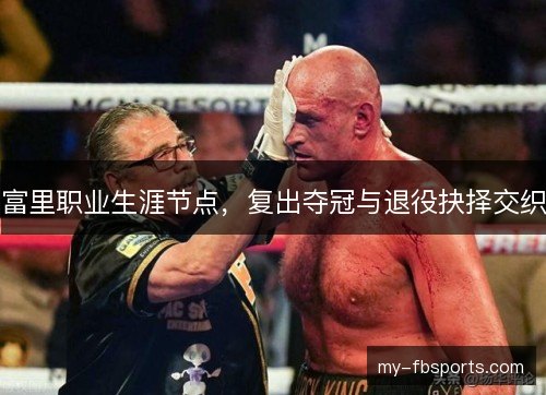 富里职业生涯节点,复出夺冠与退役抉择交织 富里职业生涯节点,复出夺冠与退役抉择交织